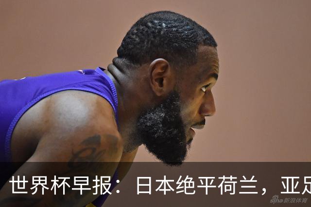 世界杯早报：日本绝平荷兰，亚足联球队仍不败 德国7-1大胜库拉索