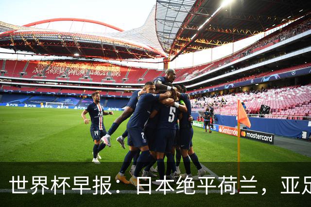 世界杯早报：日本绝平荷兰，亚足联球队仍不败 德国7-1大胜库拉索